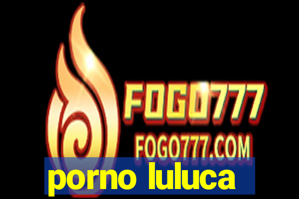 porno luluca